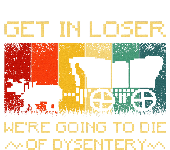 Get In Loser Were Going To Die Of Dysentery Funny Vintage High Crown Mesh Back Trucker Hat