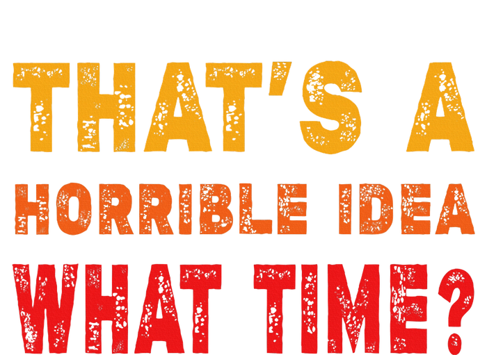 Funny Thats A Horrible Idea What Time Sarcasm T-Shirt