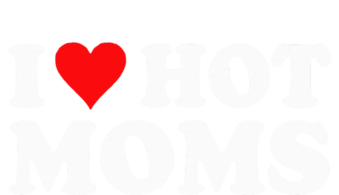 I Love Hot Moms I Heart Hot Moms Love Hot Moms T-Shirt