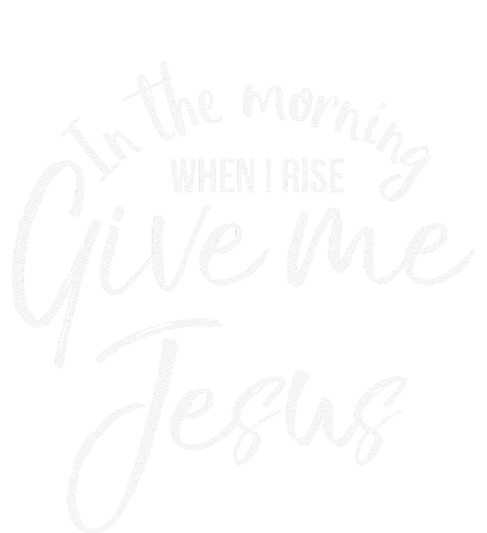 Christian Mom Gift In The Morning When I Rise Give Me Jesus T-Shirt