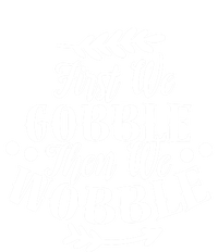 First We Gobble Then We Wobble Funny Thanksgiving Design Meaningful Gift T-Shirt