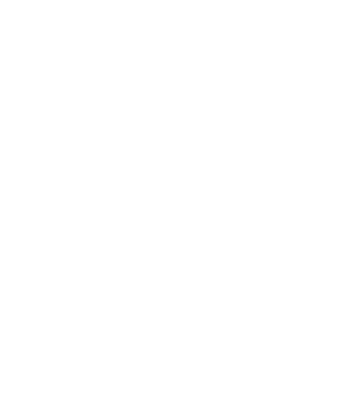 First We Gobble Then We Wobble Funny Thanksgiving Design Meaningful Gift T-Shirt