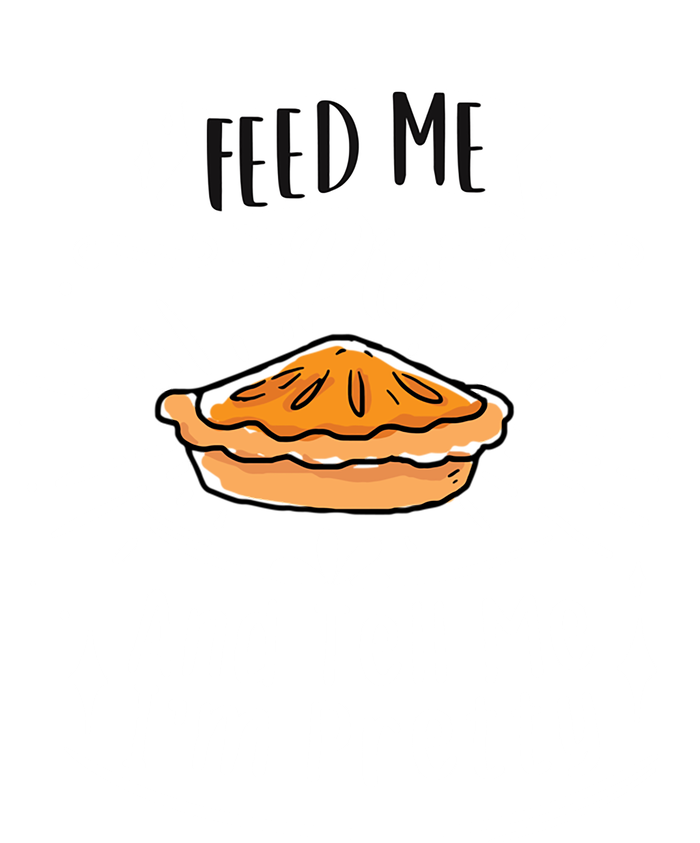 Feed Me Pie And Tell Me Im Pretty Funny Thanksgiving Gift T-Shirt