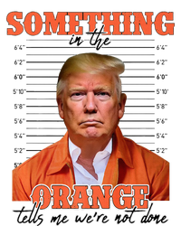 Trump Something In The Orange Tells Me Were Not Done T-Shirt