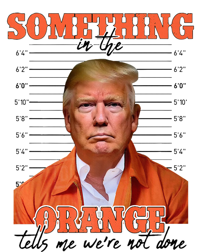 Trump Something In The Orange Tells Me Were Not Done T-Shirt