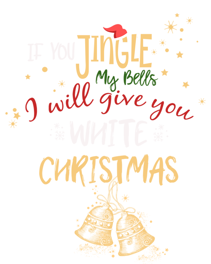 If You Jingle My Bells Ill Give You A White Christmas Funny Meaningful Gift T-Shirt