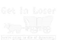 Get In Loser we're going to die of dysentery. T-Shirt