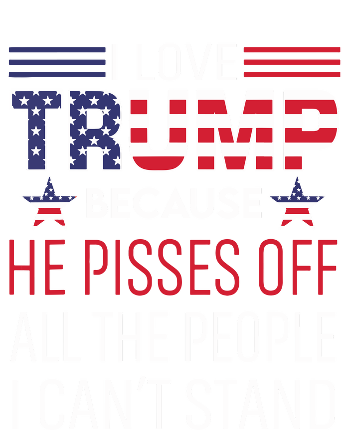 I Love Trump Because He Pissed Off The People I Cant Stand T-Shirt