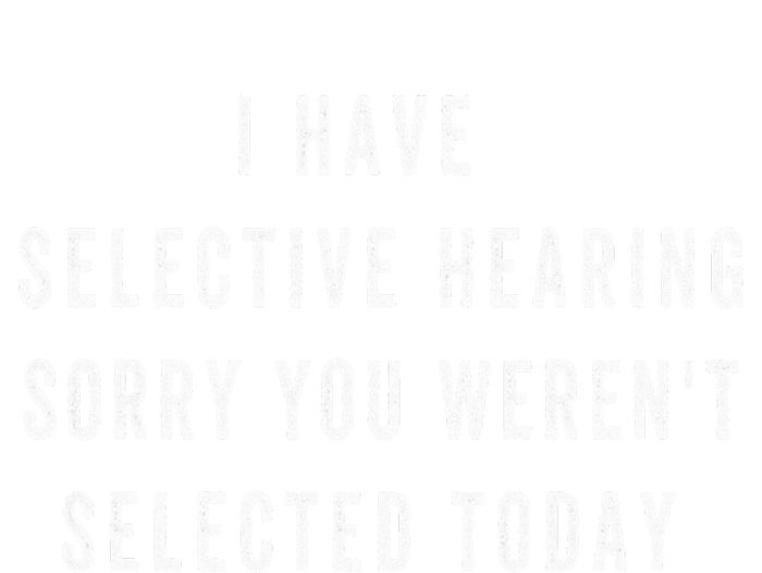 I Have Selective Hearing You Were Not Selected Funny T-Shirt