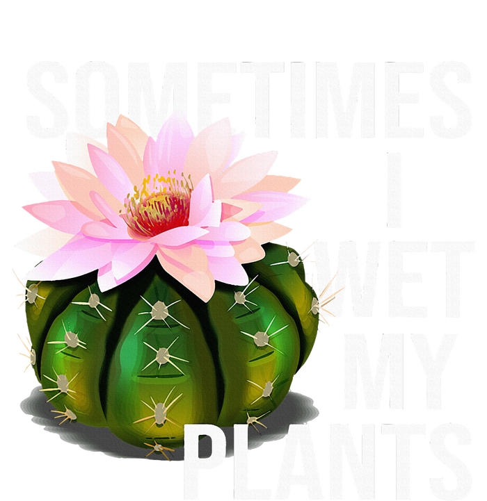 Sometimes I Wet My Plants Funny Gardening Cactus Lover T-Shirt