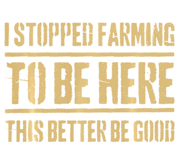 I Stopped Farming To Be Here This Better Be Good T-Shirt