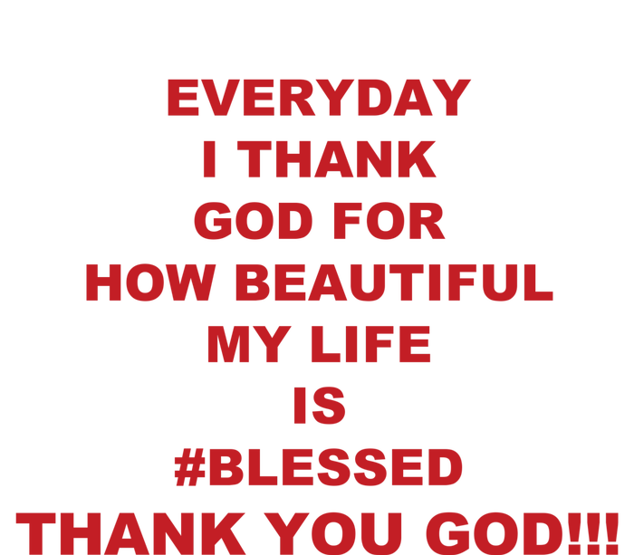 Everyday I Thank God For How Beautiful My Life Is Blessed Thank You God T-Shirt