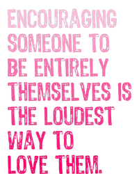 Encouraging Someone To Be Entirely Themselves Is The Loudest T-Shirt