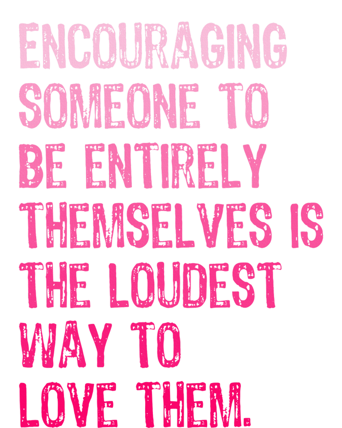 Encouraging Someone To Be Entirely Themselves Is The Loudest T-Shirt