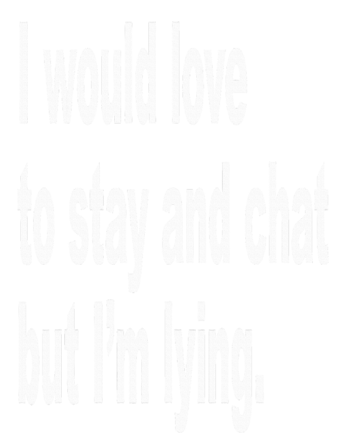 I Would Love To Stay And Chat But I'm Lying T-Shirt