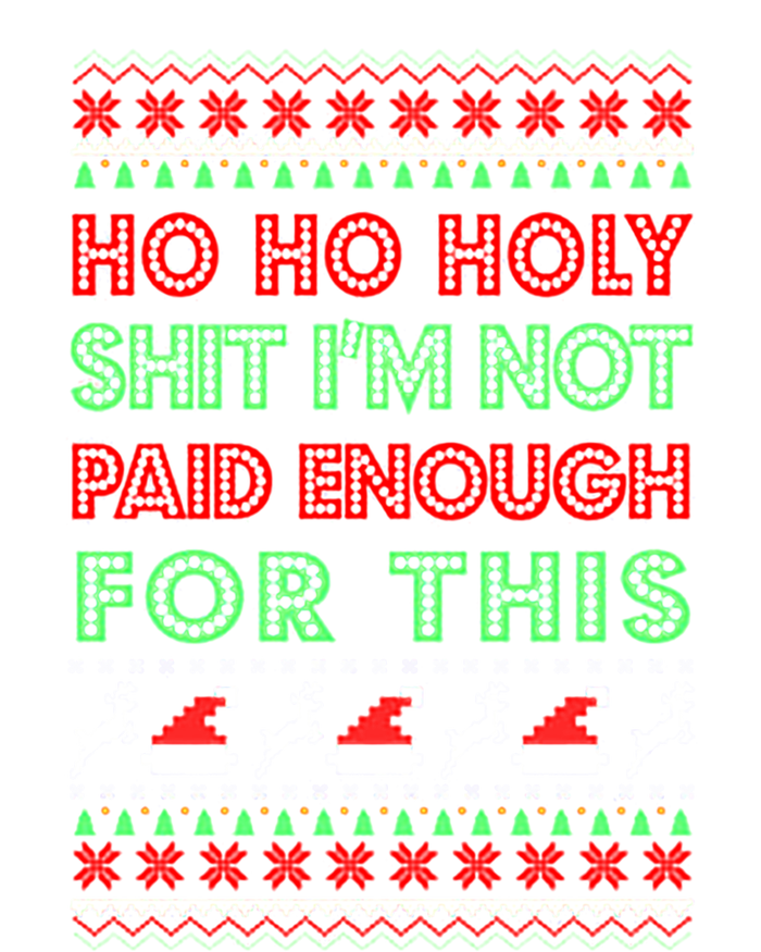 Ho Ho Holy Shit IM Not Paid Enough For This Ugly Christmas Gift T-Shirt