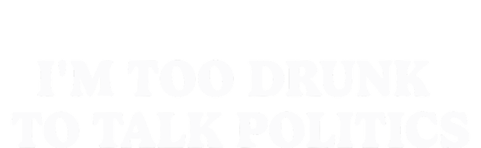 IM Too Drunk To Talk Politics Bumper Sticker