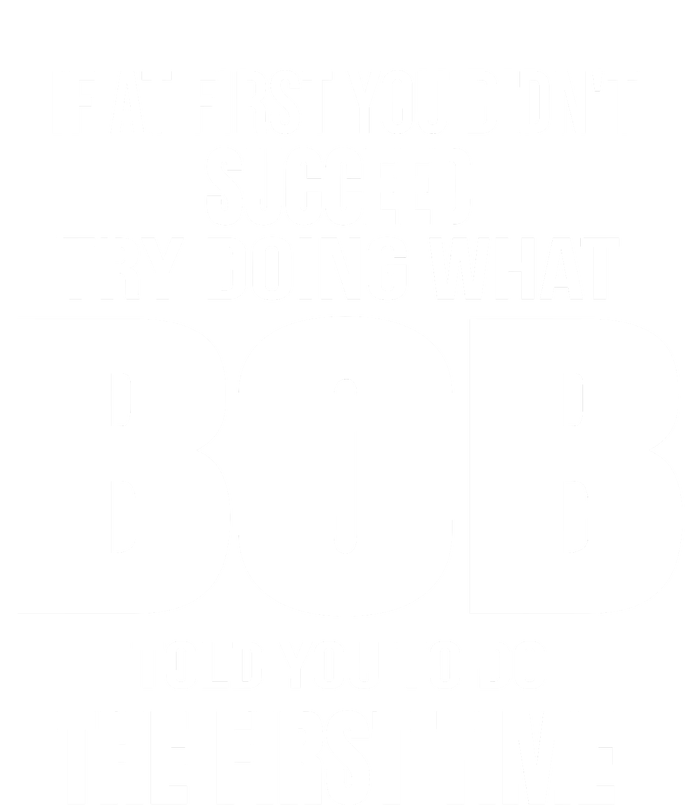 If At First You DonT Succed Try Doing What Bob Told You To Do The First Time T-Shirt