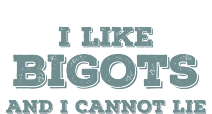 I Like Bigots And I Cannot Lie Gift T-Shirt