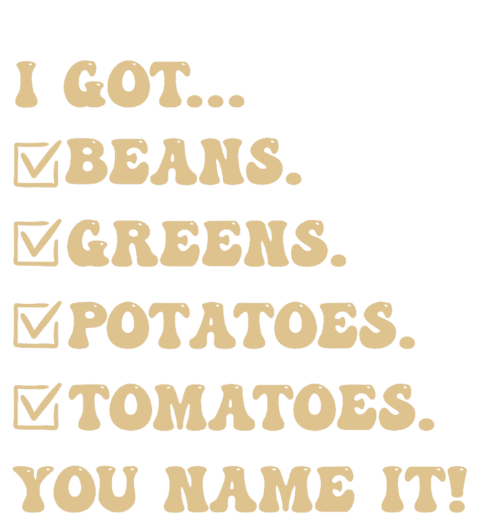 I Got Beans Greens Potatoes Tomatoes You Name It Funny Gag T-Shirt