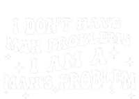 I Dont Have Man Problems I Am A Mans Problem T-Shirt