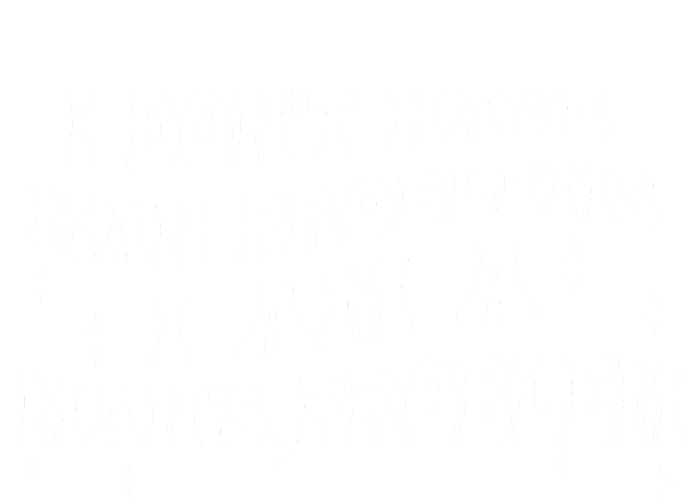 I Dont Have Man Problems I Am A Mans Problem T-Shirt