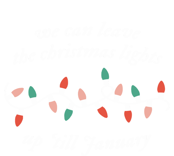 We Can Leave The Christmas Lights Up Til January T-Shirt