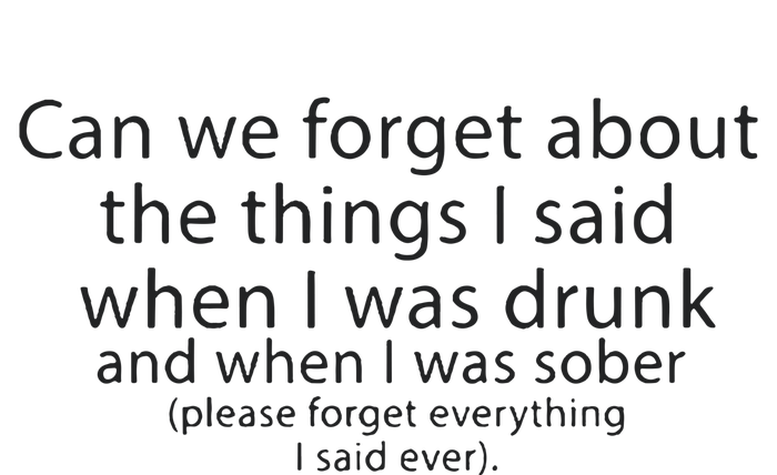 Can We Forget The Things I Said When I Was Drunk And When I Was Sober T-Shirt