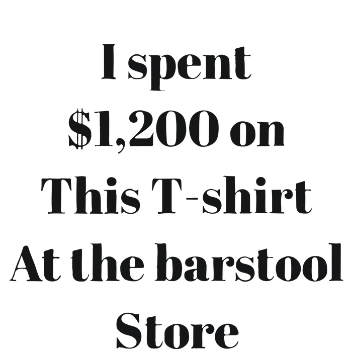 I Spent 1200 On This At The Barstool Store T-Shirt