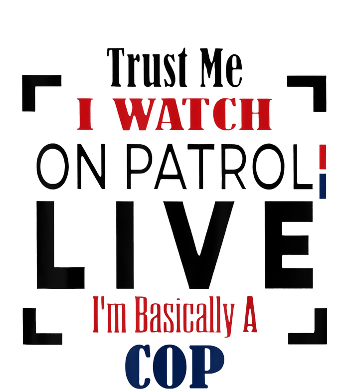 I Watch On Patrol Live I Am Basically A Cop Trust Me Women's T-Shirt