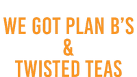 We got plan B's and Twisted Teas  T-Shirt