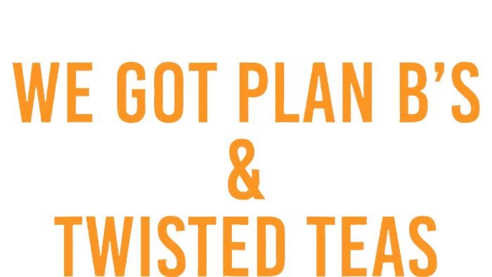 We got plan B's and Twisted Teas  T-Shirt