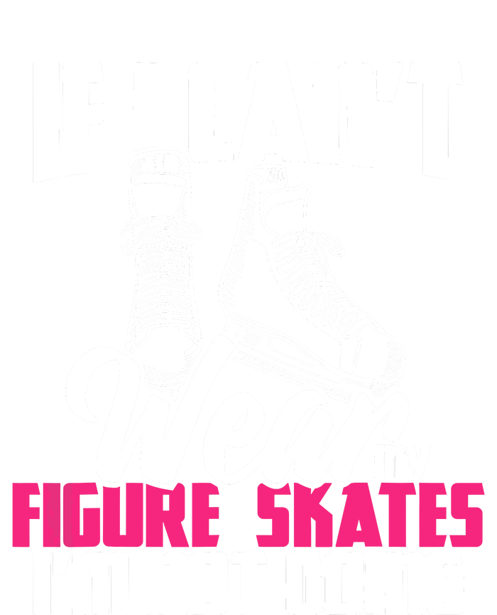 If I CanT Wear My Figure Skates IM Not Going Ice Skaters Ladies Long Sleeve Shirt