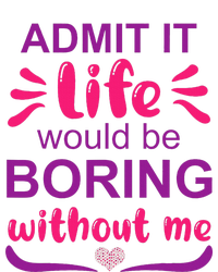 Admit it life would be boring without me  Funny Saying  T-Shirt