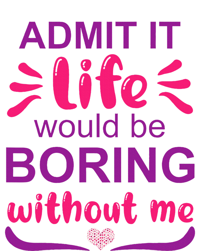 Admit it life would be boring without me  Funny Saying  T-Shirt