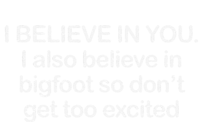 Funny I Believe In You I Also Believe In Bigfoot So DonT Get Too T-Shirt