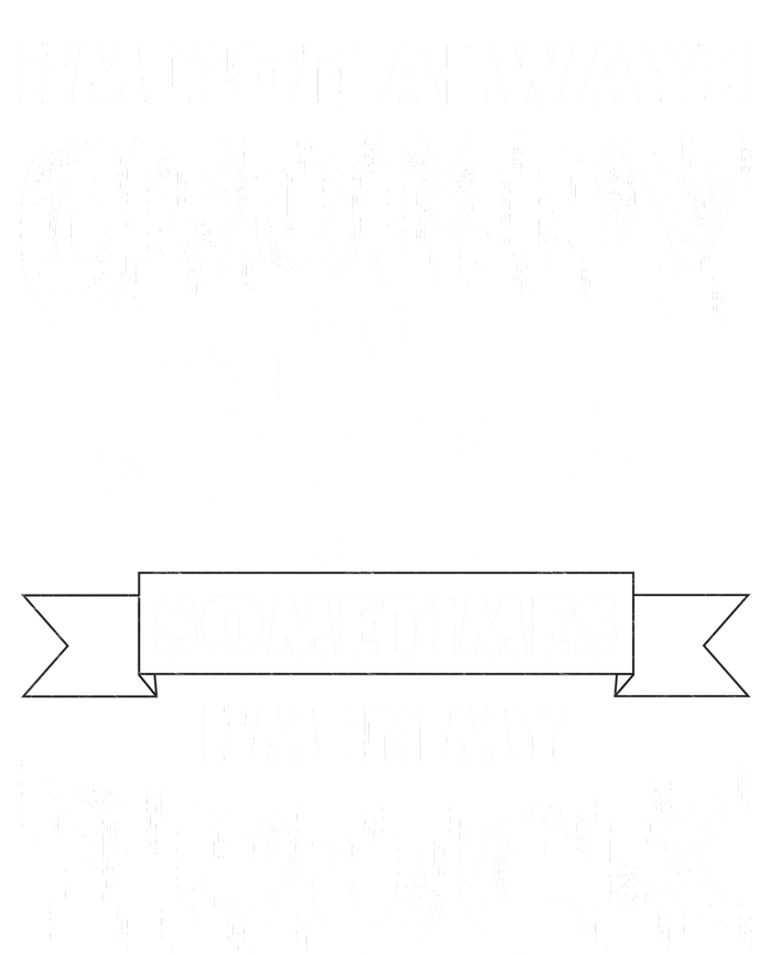 IM Not Always Grumpy Sometimes IM In My Truck T-Shirt