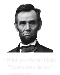 Think You The Shit Bitch You Not Even The Fart Abraham Lincoln T-Shirt