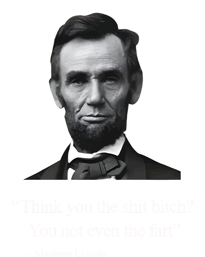 Think You The Shit Bitch You Not Even The Fart Abraham Lincoln T-Shirt