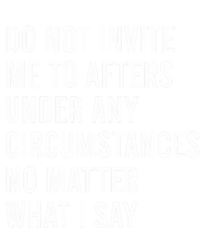 Do Not Invite Me To Afters Under Any Circumstances No Matter T-Shirt