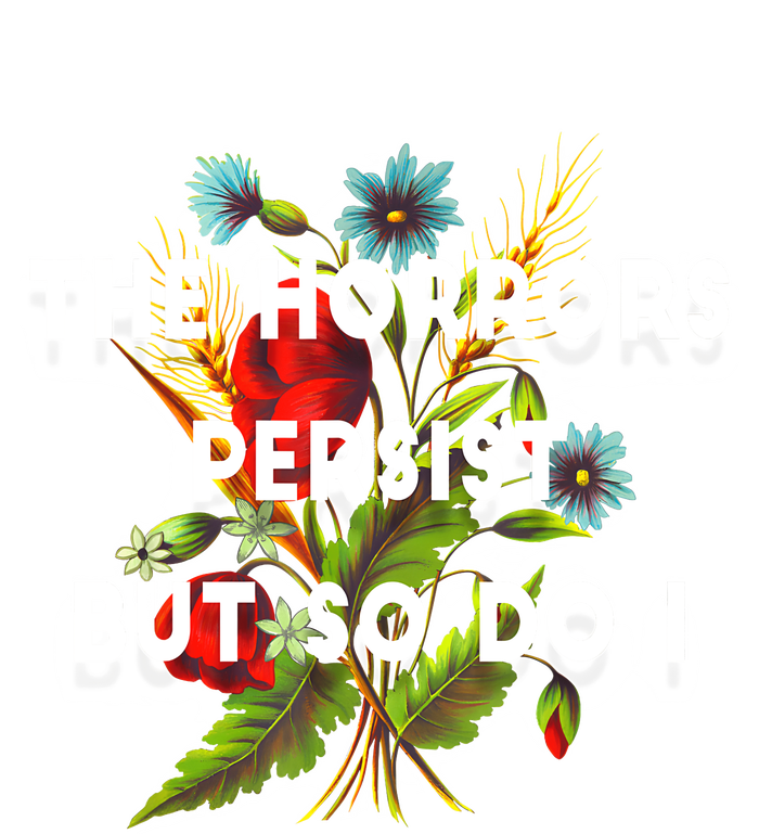 The Horrors Persist But So Do I Humor Funny Flower Design T-Shirt