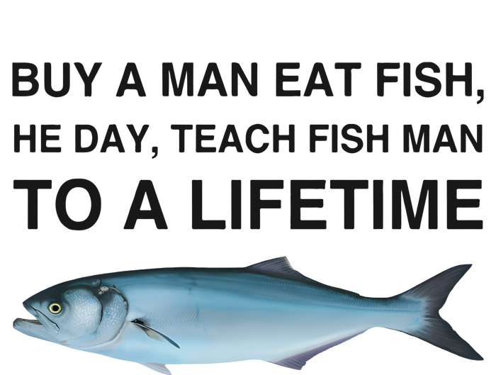 Buy A Man Eat Fish He Day Teach Fish Man To A Lifetime T-Shirt