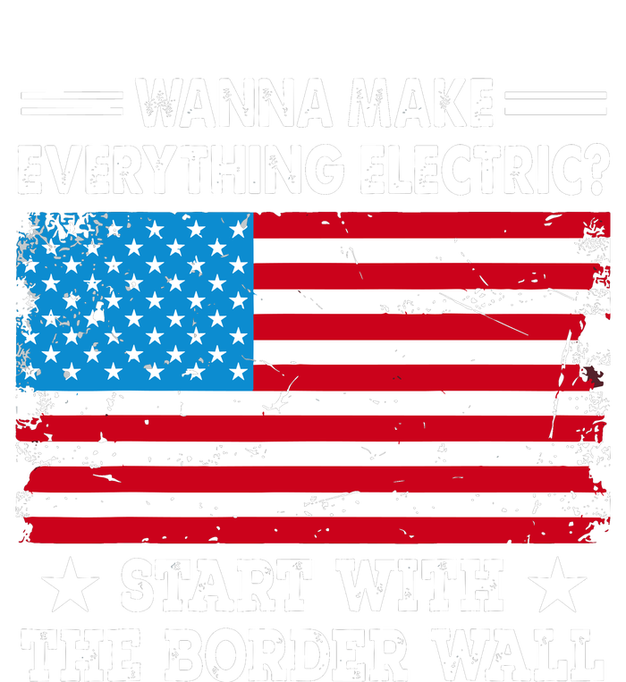 Wanna Make Everything Electric Start With The Border Wall T-Shirt