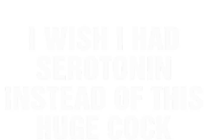 I Wish I Had Serotonin Instead Of This Huge Cock T-Shirt