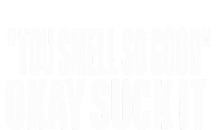 You Smell So Good Okay Suck It T-Shirt