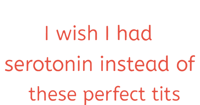 I Wish I Had Serotonin Instead Of These Perfect Tits T-Shirt