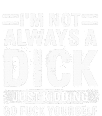 IM Not Always A Dick Just Kidding Go Fuck Yourself T-Shirt