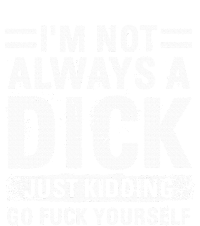 IM Not Always A Dick Just Kidding Go Fuck Yourself T-Shirt