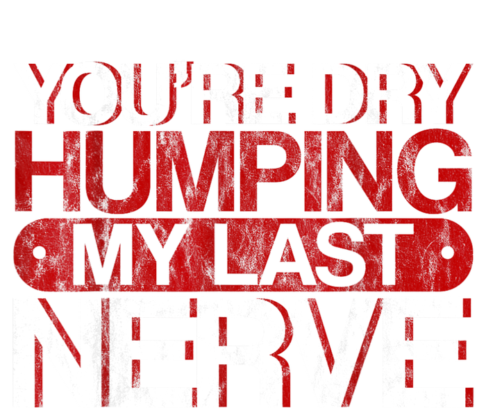 Youre Dry Humping My Last Nerve Toddler T-Shirt