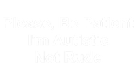 Please Be Patient IM Autistic Not Rude Novelty Quote Gift T-Shirt